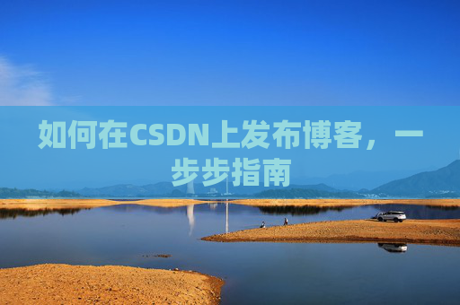 如何在CSDN上发布博客,一步步指南